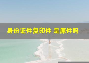 身份证件复印件 是原件吗